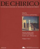 DE CHIRICO: CATALOGUE RAISONN OF THE WORK <BR>VOL.I, PART 1: THE LATE ROMANTIC WORKS AND THE FIRST METAPHYSICS <BR> OCTOBER 1908 - FEBRUARY 1912