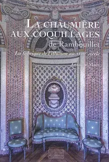 LA CHAUMIÈRE AUX COQUILLAGES DE RAMBOUILLET   LA FABRIQUE DE L'ILLUSION AU XVIIIE SIÈCLE