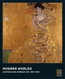 Modern Worlds Austrian and German Art, 1890-1940 /anglais