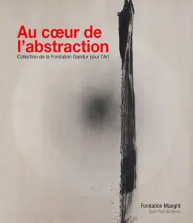 AU COEUR DE L'ABSTRACTION : COLLECTION DE LA FONDATION GANDUR POUR L'ART