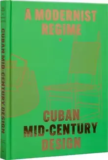 A Modernist Regime Cuban Mid-Century Design /anglais