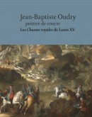 JEAN-BAPTISTE OUDRY PEINTRE DE COURRE : LES CHASSES ROYALES DE LOUIS XV