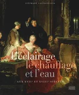 L'ÉCLAIRAGE, LE CHAUFFAGE ET L'EAU AUX XVIIe ET XVIIIe SIÈCLES