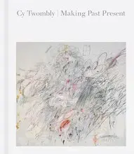 Cy Twombly: Making Past Present /anglais