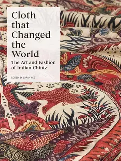 CLOTH THAT CHANGED THE WORLD   THE ART AND FASHION OF INDIAN CHINTZ