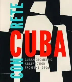 Concrete Cuba Cuban Geometric Abstraction from the 1950s /anglais