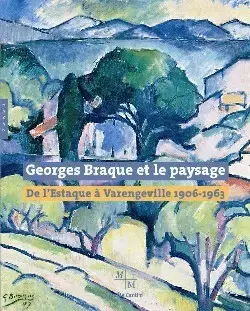 Georges Braque et le paysage. De l'Estaque à Varangeville (1906-1963)