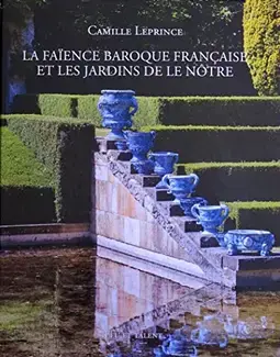 LA FAÏENCE BAROQUE FRANCAISE ET LES JARDINS DE LE NÔTRE