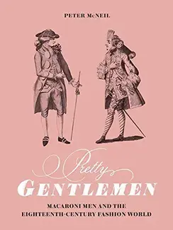 PRETTY GENTLEMEN : MACARONI MEN AND THE EIGHTEENTH-CENTURY FASHION WORLD