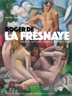 ROGER DE LA FRESNAYE : UNE PEINTURE LIBRE COMME L'AIR   SUIVI DES LETTRES INéDITES DE LA FRESNAYE à COCTEAU