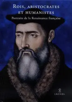 ROIS, ARISTOCRATES ET HUMANISTES : PORTRAITS DE LA RENAISSANCE FRANçAISE