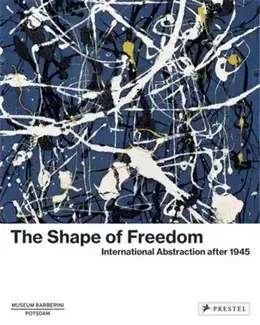 The Shape of Freedom International Abstraction After 1945 /anglais