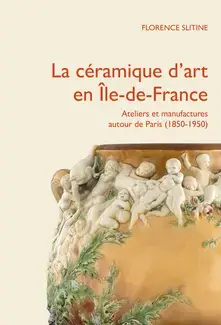 LA CERAMIQUE D'ART EN ILE-DE-FRANCE : ATELIERS ET MANUFACTURES PRIVES AUTOUR DE PARIS (1850-1950)